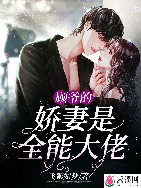 顾爷的娇妻是全能大佬_飞絮如梦_作品介绍_最新章节_全文无弹窗免费阅读