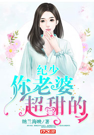 纪少，你老婆超甜的_纳兰海映_作品介绍_最新章节_全文无弹窗免费阅读