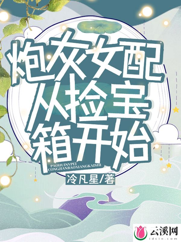 炮灰女配从捡宝箱开始_冷凡星_作品介绍_最新章节_全文无弹窗免费阅读
