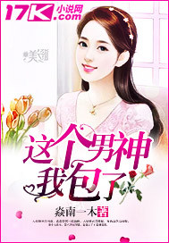 这个男神我包了_焱南一木_作品介绍_最新章节_全文无弹窗免费阅读