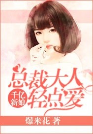 千亿新娘：总裁大人轻点爱_爆米花_作品介绍_最新章节_全文无弹窗免费阅读